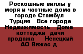 Роскошные виллы у моря и частные дома в городе Стамбул, Турция - Все города Недвижимость » Дома, коттеджи, дачи продажа   . Ненецкий АО,Вижас д.